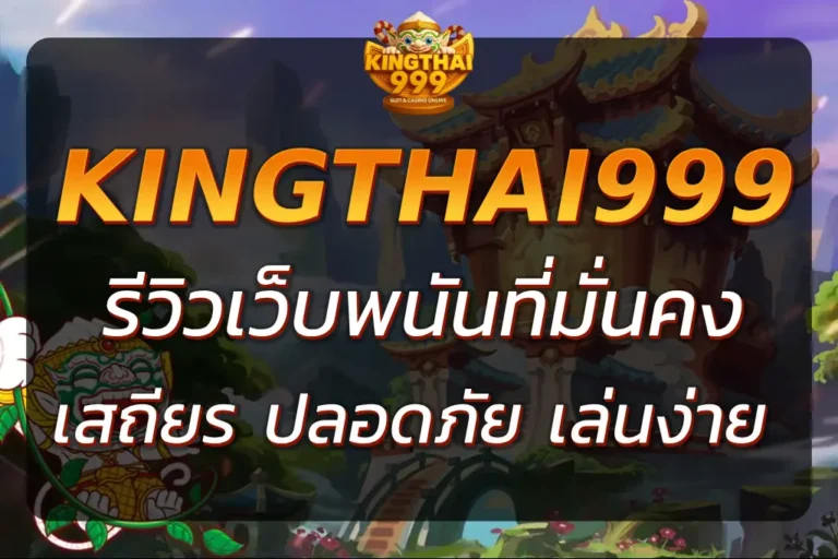 KINGTHAI999 REVIW เว็บพนันที่มั่นคง ปลอดภัย และครบเครื่อง 2025