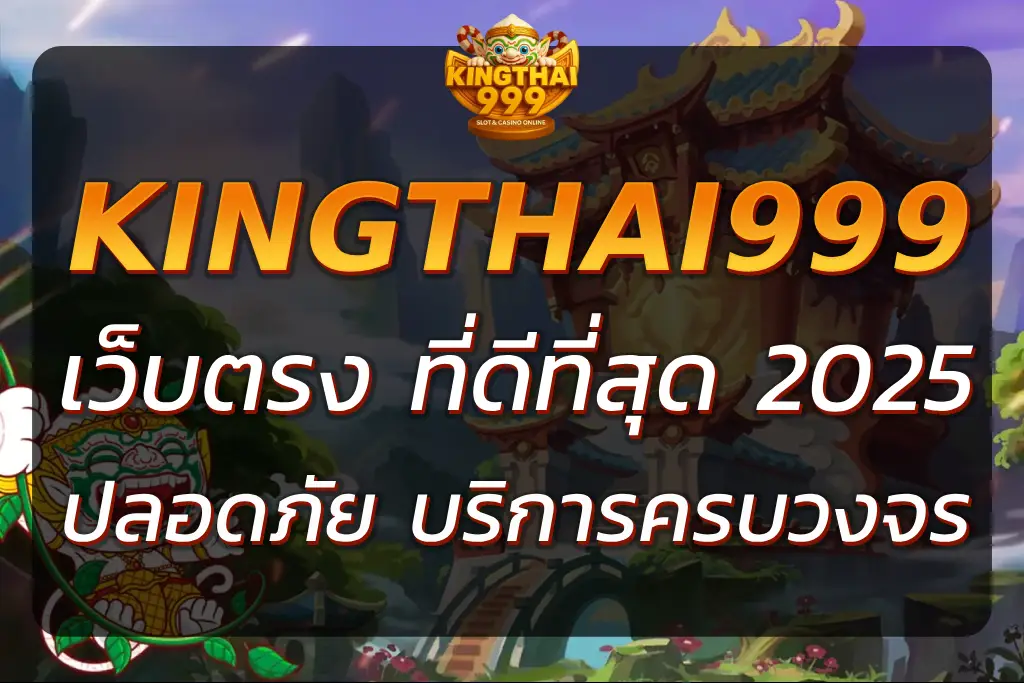 KINGTHAI999 เว็บตรง ที่ดีที่สุด ปลอดภัยและบริการครบวงจร